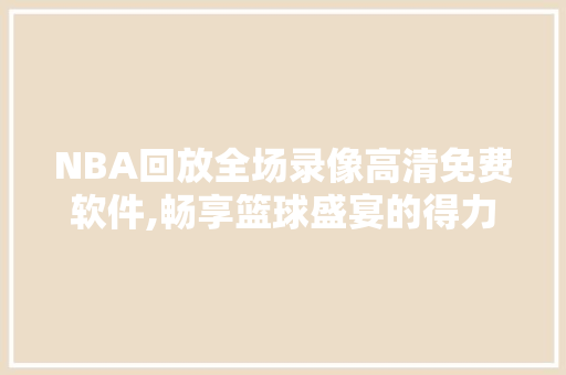 NBA回放全场录像高清免费软件,畅享篮球盛宴的得力助手