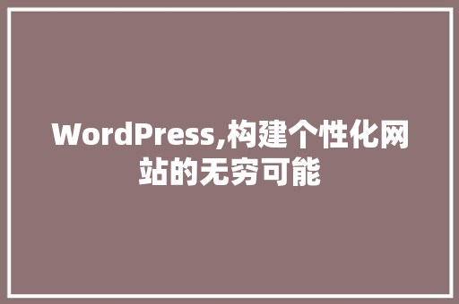 WordPress,构建个性化网站的无穷可能