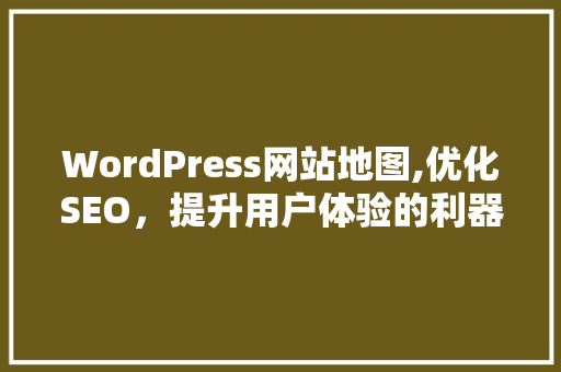WordPress网站地图,优化SEO，提升用户体验的利器