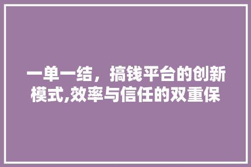 一单一结，搞钱平台的创新模式,效率与信任的双重保障
