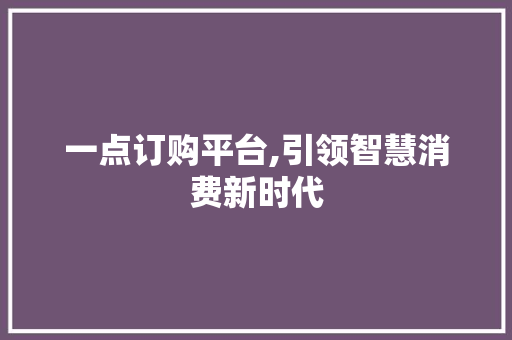 一点订购平台,引领智慧消费新时代
