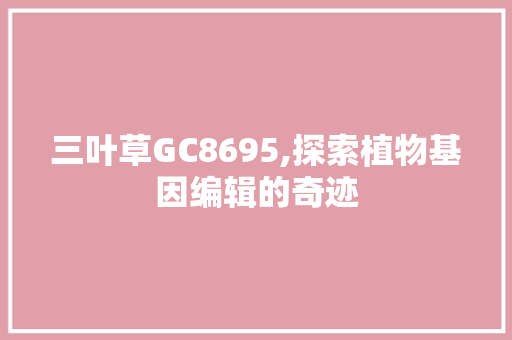 三叶草GC8695,探索植物基因编辑的奇迹