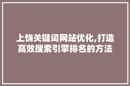上饶关键词网站优化,打造高效搜索引擎排名的方法