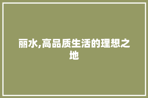 丽水,高品质生活的理想之地