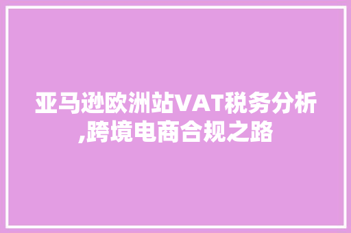 亚马逊欧洲站VAT税务分析,跨境电商合规之路