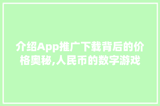 介绍App推广下载背后的价格奥秘,人民币的数字游戏