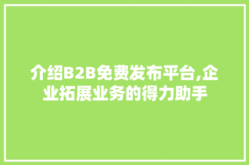 介绍B2B免费发布平台,企业拓展业务的得力助手