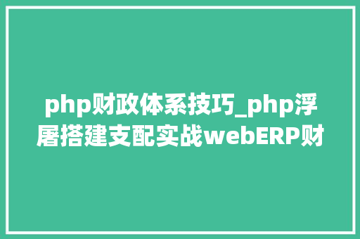 php财政体系技巧_php浮屠搭建支配实战webERP财务治理软件系统源码