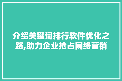 介绍关键词排行软件优化之路,助力企业抢占网络营销制高点