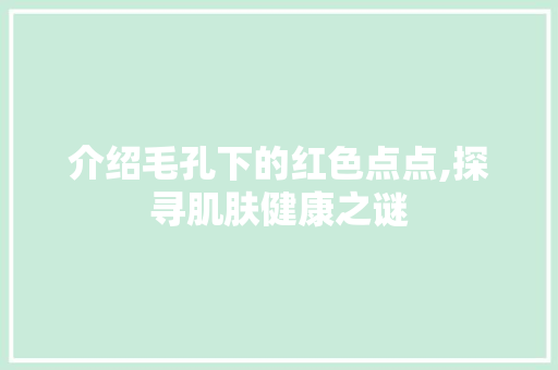 介绍毛孔下的红色点点,探寻肌肤健康之谜