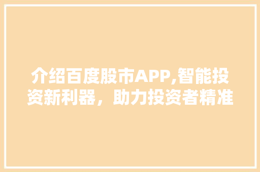 介绍百度股市APP,智能投资新利器，助力投资者精准把握市场脉搏