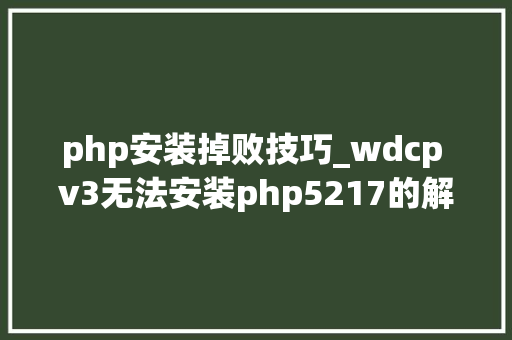 php安装掉败技巧_wdcp v3无法安装php5217的解决办法 centos68