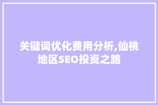 关键词优化费用分析,仙桃地区SEO投资之路