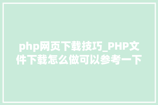 php网页下载技巧_PHP文件下载怎么做可以参考一下它