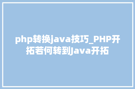 php转换java技巧_PHP开拓若何转到Java开拓
