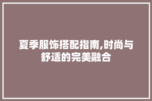 夏季服饰搭配指南,时尚与舒适的完美融合