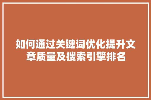 如何通过关键词优化提升文章质量及搜索引擎排名