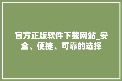 官方正版软件下载网站_安全、便捷、可靠的选择
