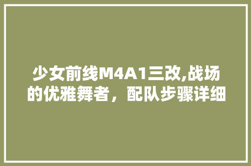 少女前线M4A1三改,战场的优雅舞者，配队步骤详细分析