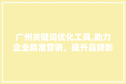 广州关键词优化工具,助力企业精准营销，提升品牌影响力