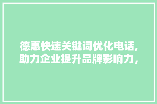 德惠快速关键词优化电话,助力企业提升品牌影响力，抢占市场份额
