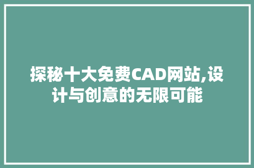 探秘十大免费CAD网站,设计与创意的无限可能