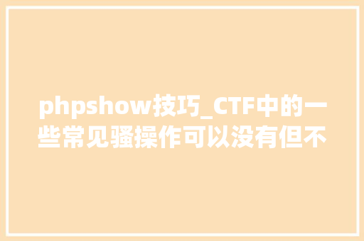 phpshow技巧_CTF中的一些常见骚操作可以没有但不能不会 phpshow技巧_CTF中的一些常见骚操作可以没有但不能不会 SEO优化