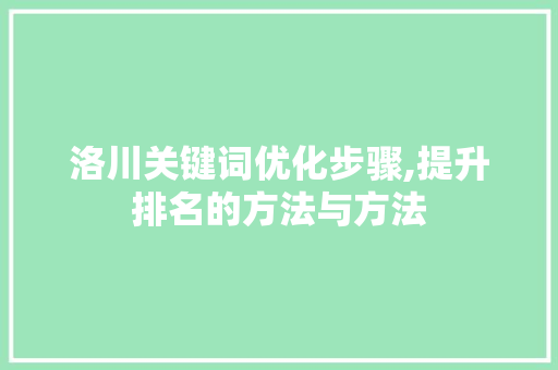 洛川关键词优化步骤,提升排名的方法与方法