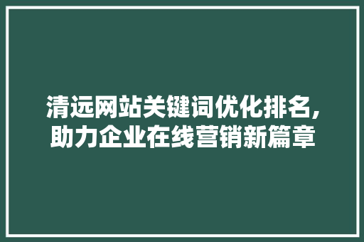 清远网站关键词优化排名,助力企业在线营销新篇章