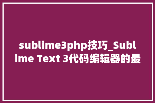 sublime3php技巧_Sublime Text 3代码编辑器的最终指南