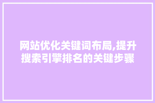 网站优化关键词布局,提升搜索引擎排名的关键步骤