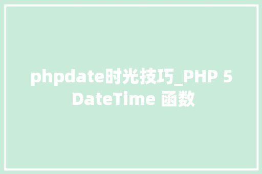 phpdate时光技巧_PHP 5 DateTime 函数 phpdate时光技巧_PHP 5 DateTime 函数