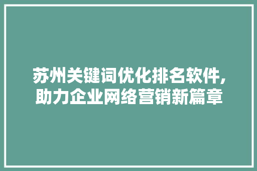 苏州关键词优化排名软件,助力企业网络营销新篇章