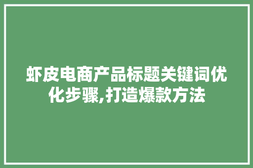 虾皮电商产品标题关键词优化步骤,打造爆款方法