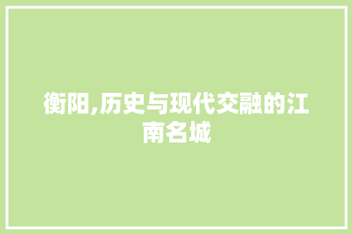 衡阳,历史与现代交融的江南名城