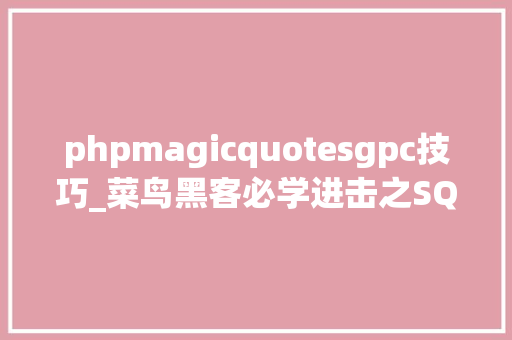 phpmagicquotesgpc技巧_菜鸟黑客必学进击之SQL注入进击 phpmagicquotesgpc技巧_菜鸟黑客必学进击之SQL注入进击 Web前端