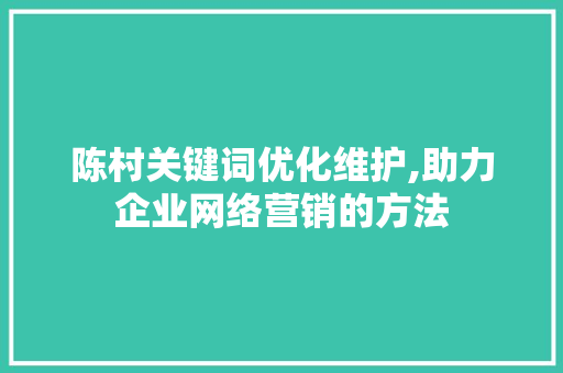 陈村关键词优化维护,助力企业网络营销的方法