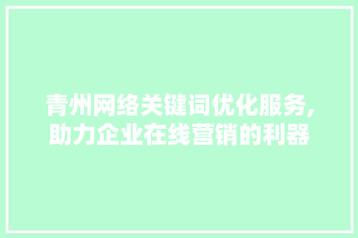 青州网络关键词优化服务,助力企业在线营销的利器