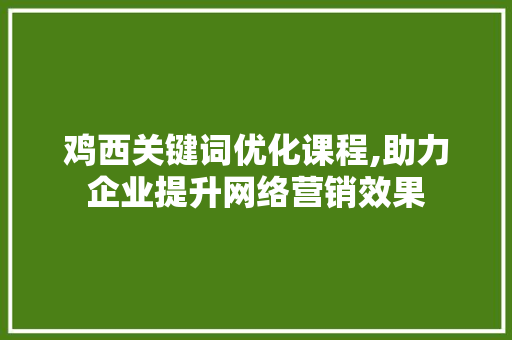 鸡西关键词优化课程,助力企业提升网络营销效果