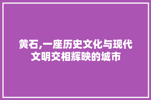 黄石,一座历史文化与现代文明交相辉映的城市