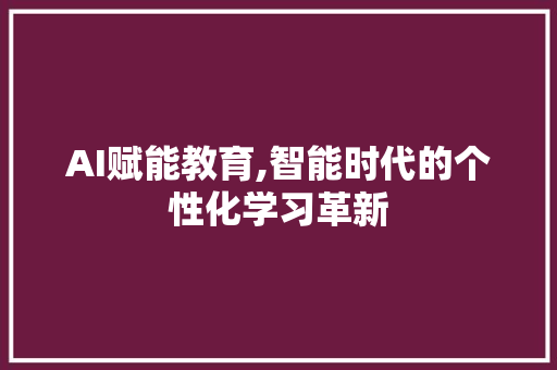 AI赋能教育,智能时代的个性化学习革新