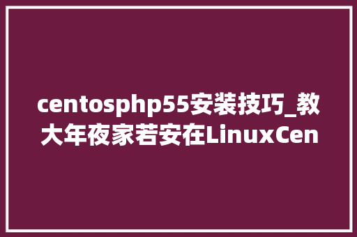 centosphp55安装技巧_教大年夜家若安在LinuxCentOS65上安装PHP PDO扩展库