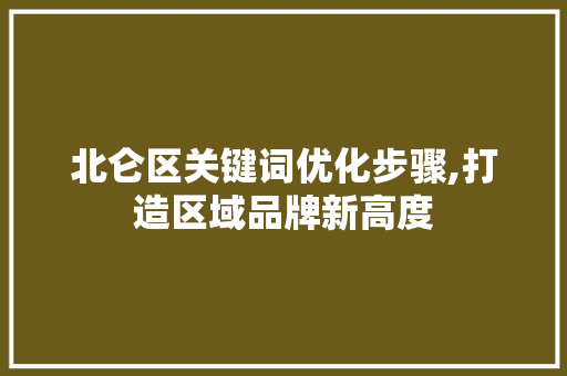 北仑区关键词优化步骤,打造区域品牌新高度