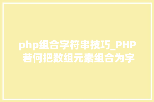 php组合字符串技巧_PHP 若何把数组元素组合为字符串