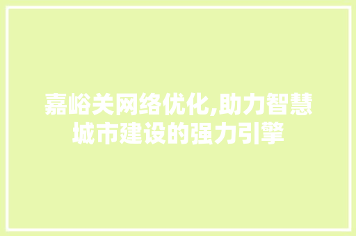 嘉峪关网络优化,助力智慧城市建设的强力引擎