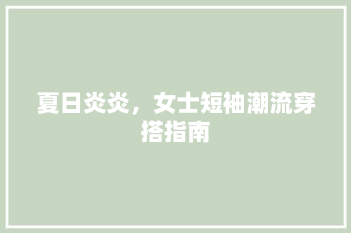 夏日炎炎，女士短袖潮流穿搭指南
