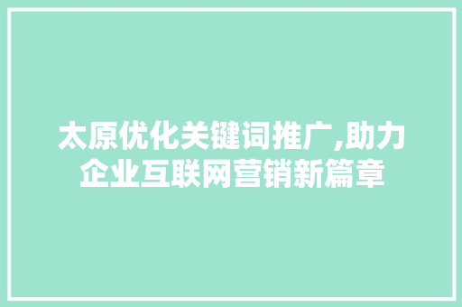 太原优化关键词推广,助力企业互联网营销新篇章
