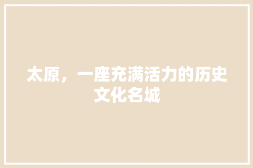 太原，一座充满活力的历史文化名城