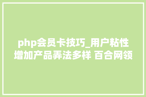 php会员卡技巧_用户粘性增加产品弄法多样 百合网领跑婚恋交友行业