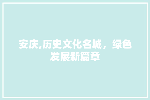 安庆,历史文化名城，绿色发展新篇章